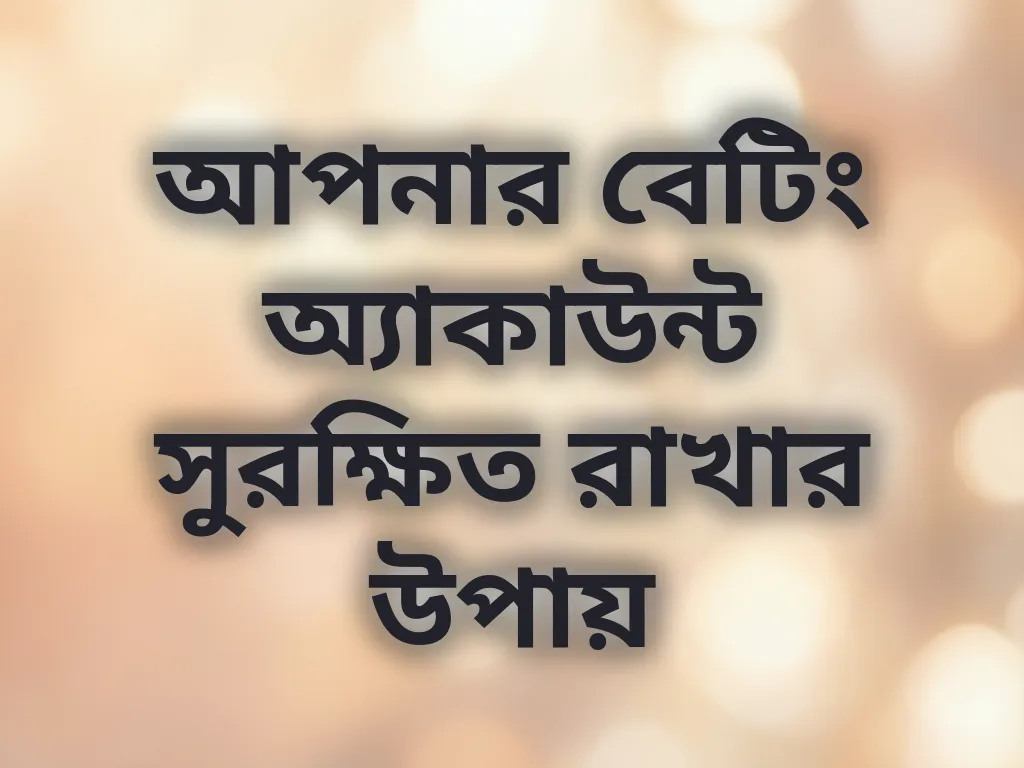 আপনার বেটিং অ্যাকাউন্ট সুরক্ষিত রাখার উপায়