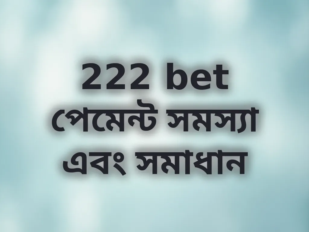 222 bet পেমেন্ট সমস্যা এবং সমাধান