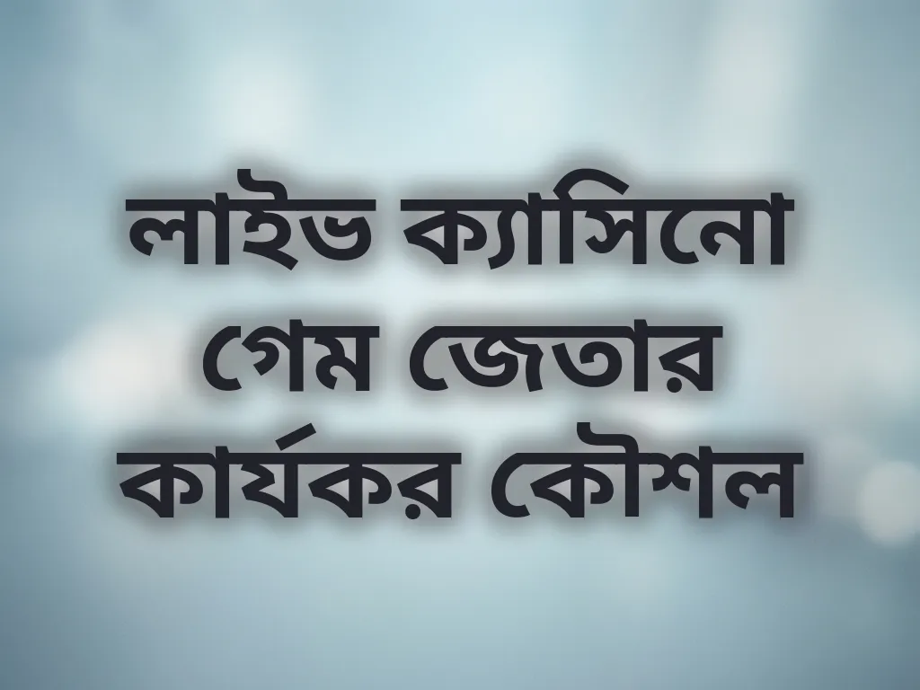 লাইভ ক্যাসিনো গেম জেতার কার্যকর কৌশল
