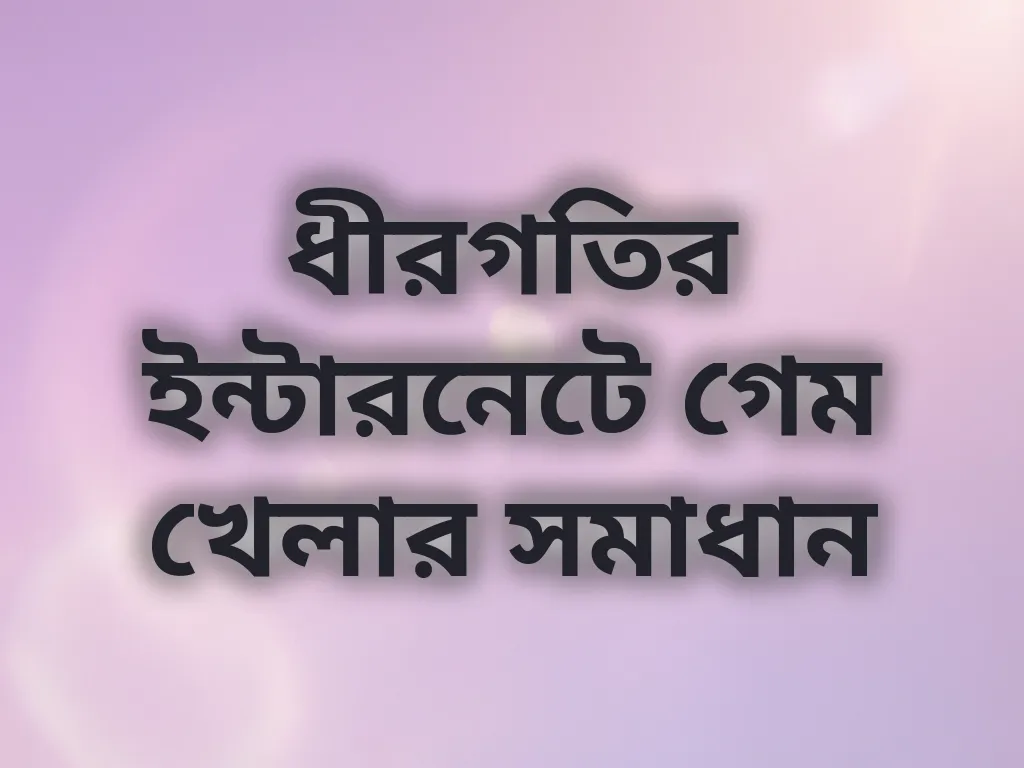 ধীরগতির ইন্টারনেটে গেম খেলার সমাধান